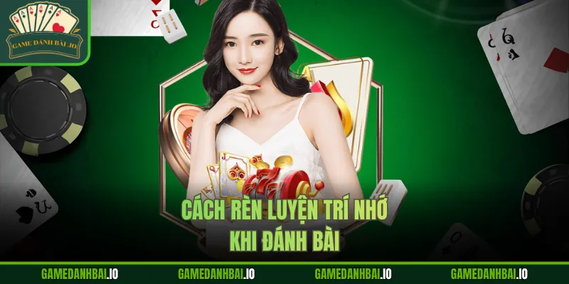 Cách rèn luyện trí nhớ khi đánh bài