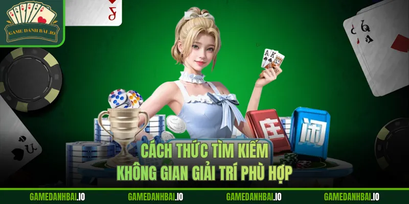 Cách thức tìm kiếm không gian giải trí phù hợp