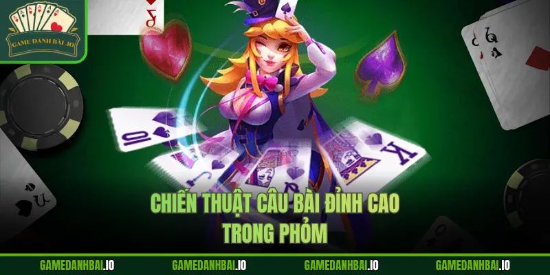 Chiến thuật câu bài đỉnh cao trong Phỏm