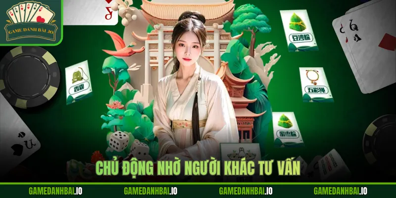 Chủ động nhờ người khác tư vấn