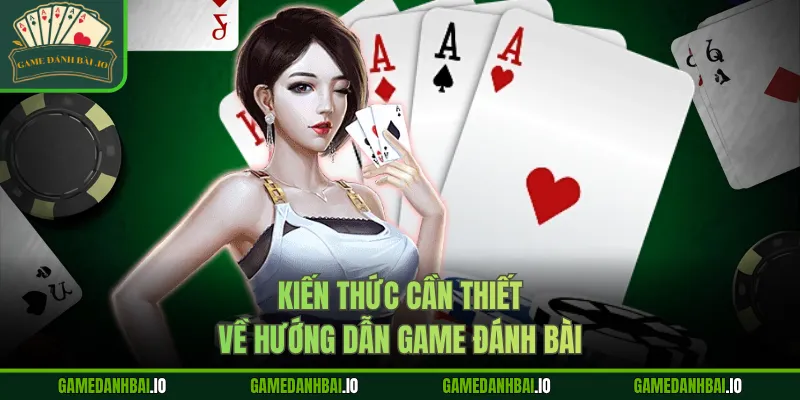 Kiến thức cần thiết về hướng dẫn Game Đánh Bài