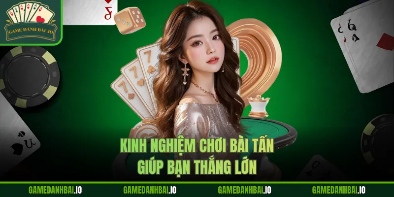 Kinh nghiệm chơi bài Tấn giúp bạn thắng lớn
