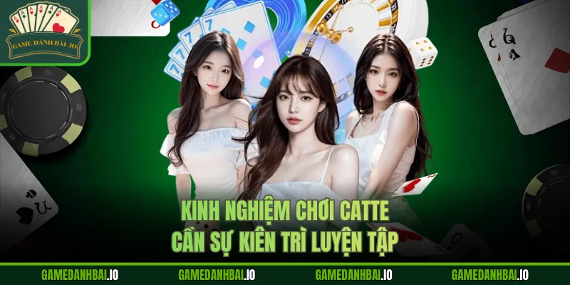 Kinh nghiệm chơi Catte cần sự kiên trì luyện tập