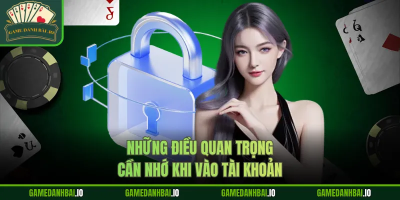 Những điều quan trọng cần nhớ khi vào tài khoản
