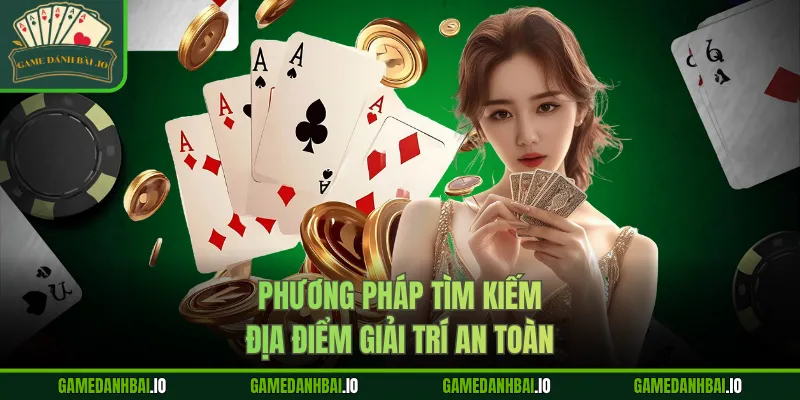Phương pháp tìm kiếm địa điểm giải trí an toàn