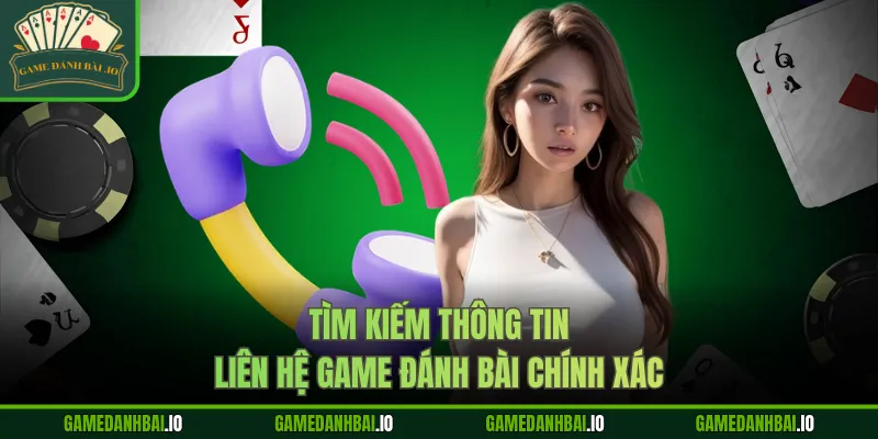 Tìm kiếm thông tin liên hệ Game Đánh Bài chính xác