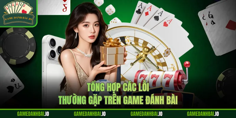 Tổng hợp các lỗi thường gặp trên Game Đánh Bài 