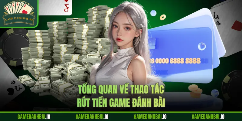 Tổng quan về thao tác rút tiền Game Đánh Bài
