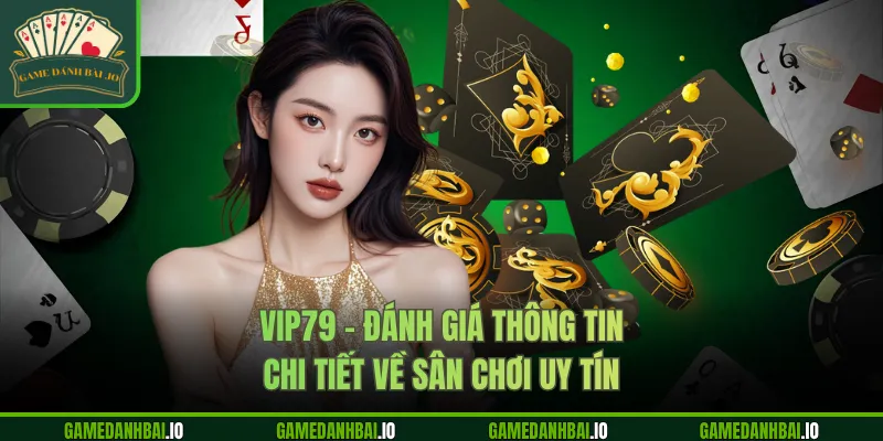 vip79 danh gia thong tin chi tiet ve san choi uy tin